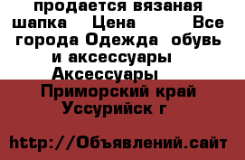 продается вязаная шапка  › Цена ­ 600 - Все города Одежда, обувь и аксессуары » Аксессуары   . Приморский край,Уссурийск г.